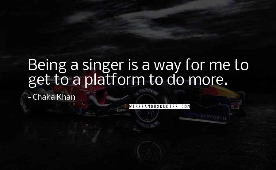 Chaka Khan Quotes: Being a singer is a way for me to get to a platform to do more.