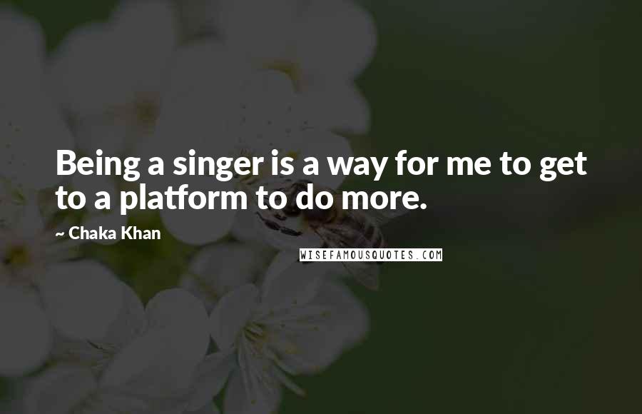 Chaka Khan Quotes: Being a singer is a way for me to get to a platform to do more.