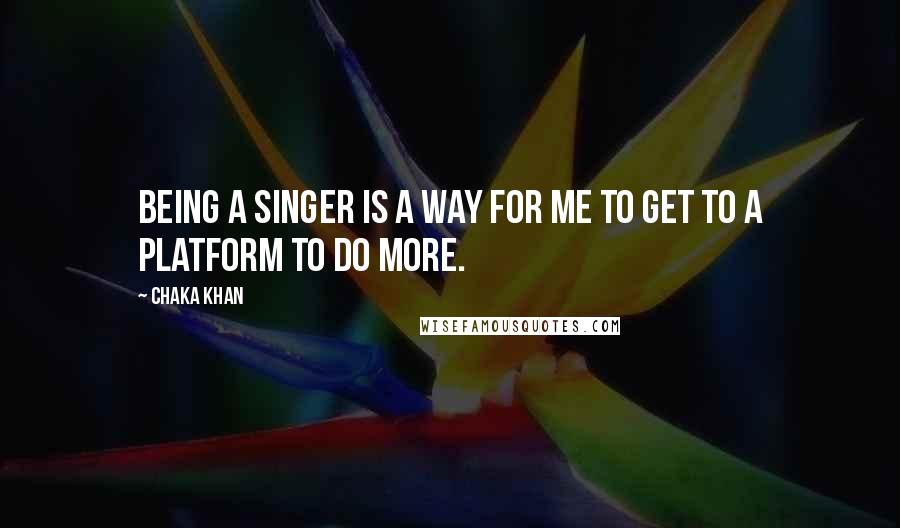 Chaka Khan Quotes: Being a singer is a way for me to get to a platform to do more.