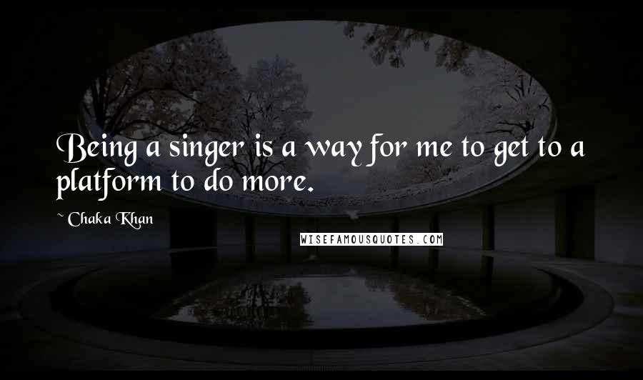 Chaka Khan Quotes: Being a singer is a way for me to get to a platform to do more.