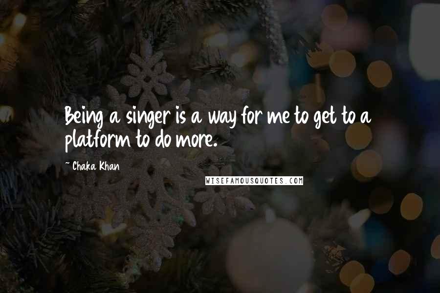 Chaka Khan Quotes: Being a singer is a way for me to get to a platform to do more.