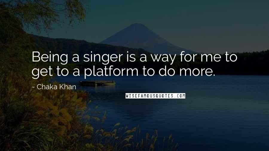 Chaka Khan Quotes: Being a singer is a way for me to get to a platform to do more.