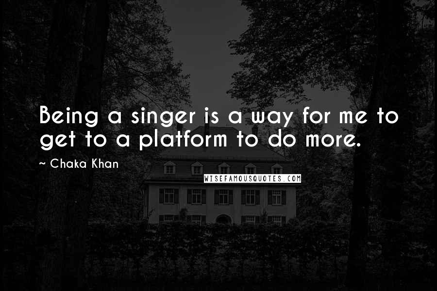 Chaka Khan Quotes: Being a singer is a way for me to get to a platform to do more.