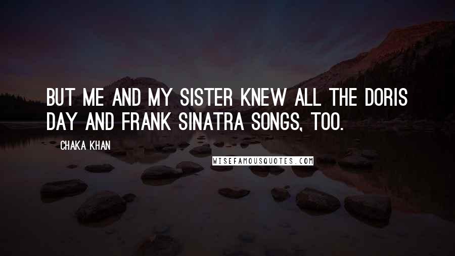 Chaka Khan Quotes: But me and my sister knew all the Doris Day and Frank Sinatra songs, too.