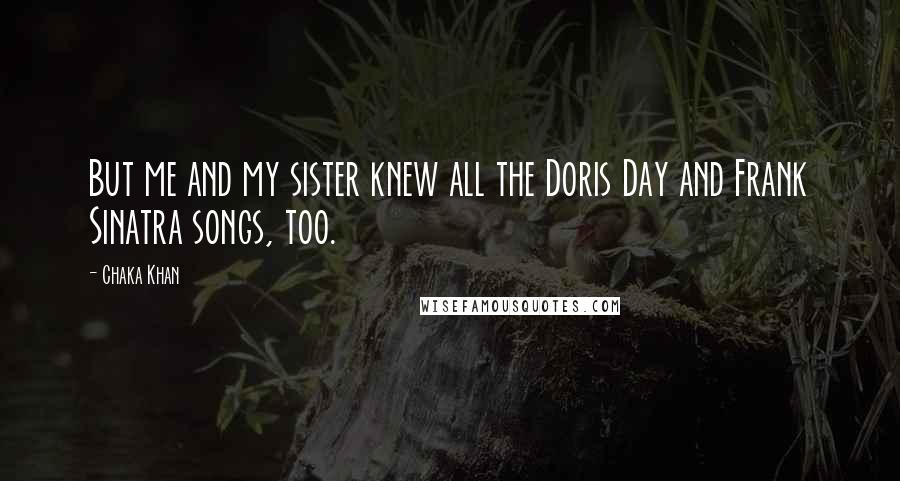 Chaka Khan Quotes: But me and my sister knew all the Doris Day and Frank Sinatra songs, too.