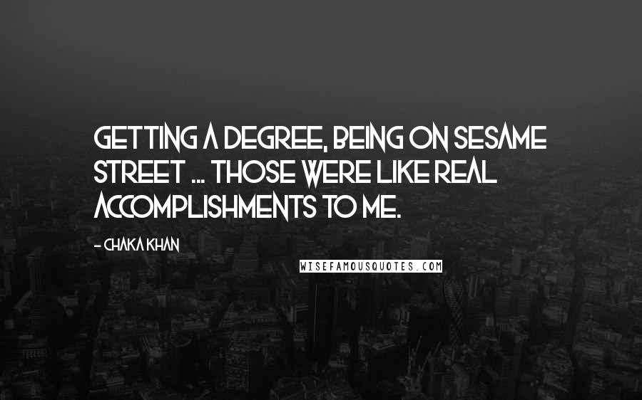 Chaka Khan Quotes: Getting a degree, being on Sesame Street ... those were like real accomplishments to me.