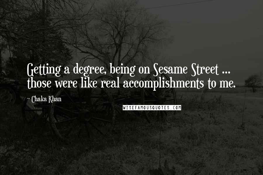 Chaka Khan Quotes: Getting a degree, being on Sesame Street ... those were like real accomplishments to me.