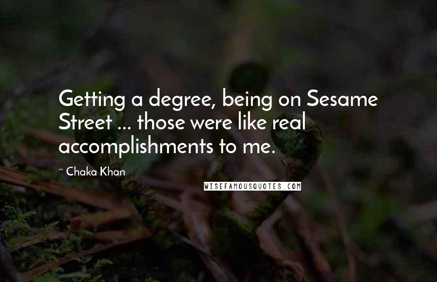 Chaka Khan Quotes: Getting a degree, being on Sesame Street ... those were like real accomplishments to me.