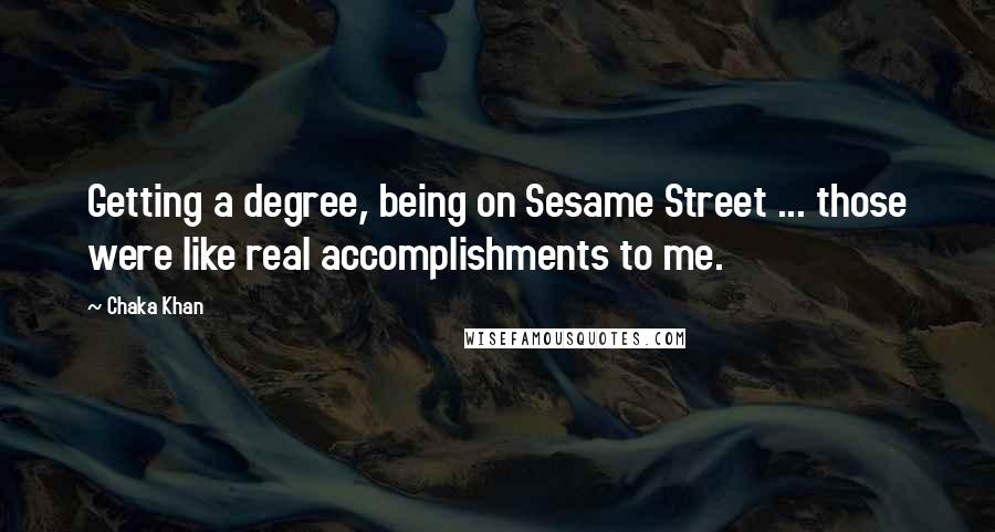 Chaka Khan Quotes: Getting a degree, being on Sesame Street ... those were like real accomplishments to me.