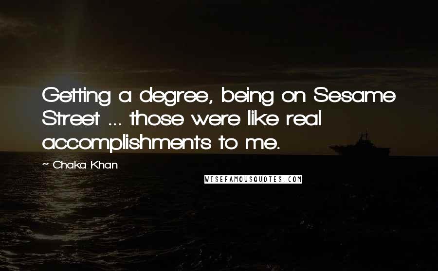 Chaka Khan Quotes: Getting a degree, being on Sesame Street ... those were like real accomplishments to me.