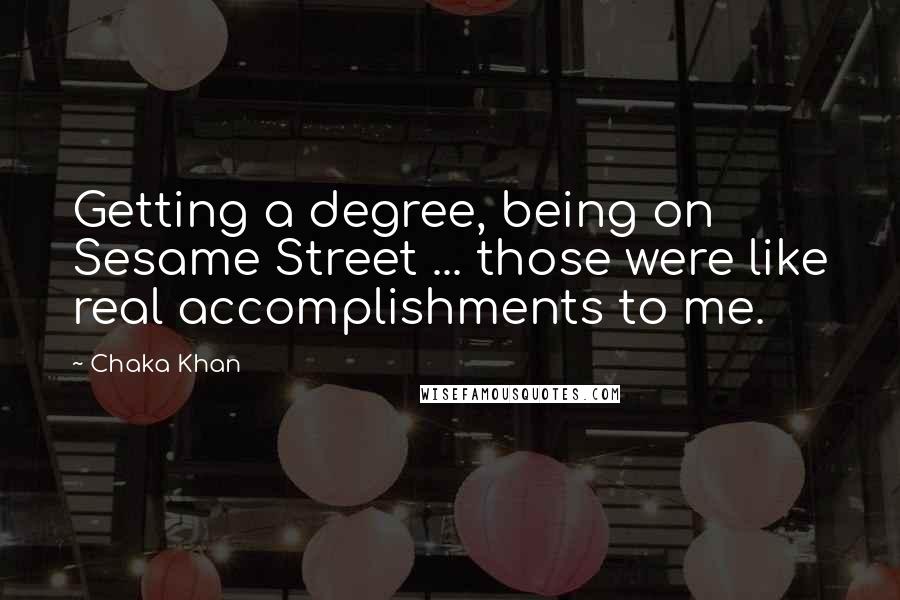 Chaka Khan Quotes: Getting a degree, being on Sesame Street ... those were like real accomplishments to me.