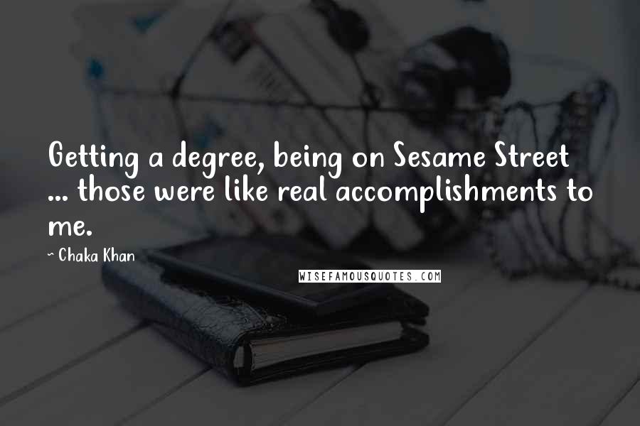 Chaka Khan Quotes: Getting a degree, being on Sesame Street ... those were like real accomplishments to me.