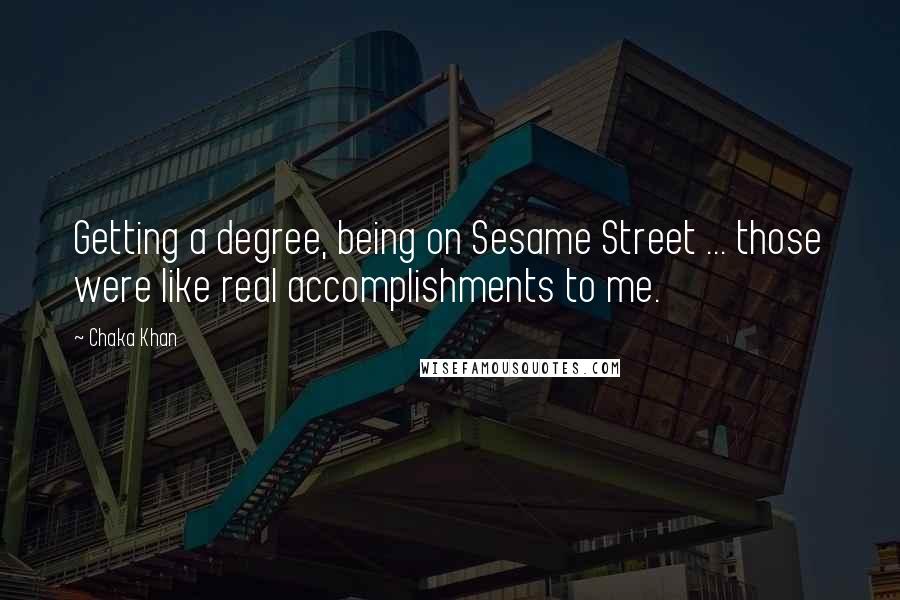 Chaka Khan Quotes: Getting a degree, being on Sesame Street ... those were like real accomplishments to me.