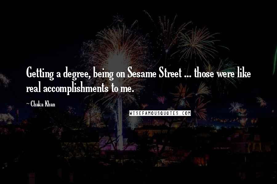 Chaka Khan Quotes: Getting a degree, being on Sesame Street ... those were like real accomplishments to me.