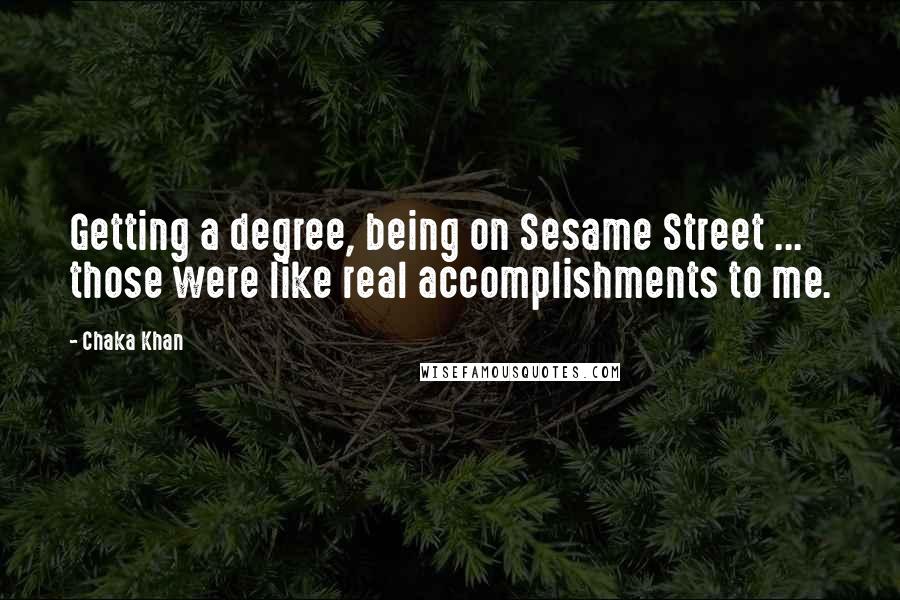 Chaka Khan Quotes: Getting a degree, being on Sesame Street ... those were like real accomplishments to me.