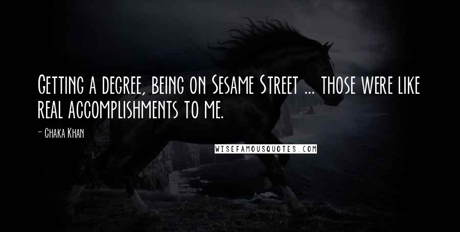 Chaka Khan Quotes: Getting a degree, being on Sesame Street ... those were like real accomplishments to me.