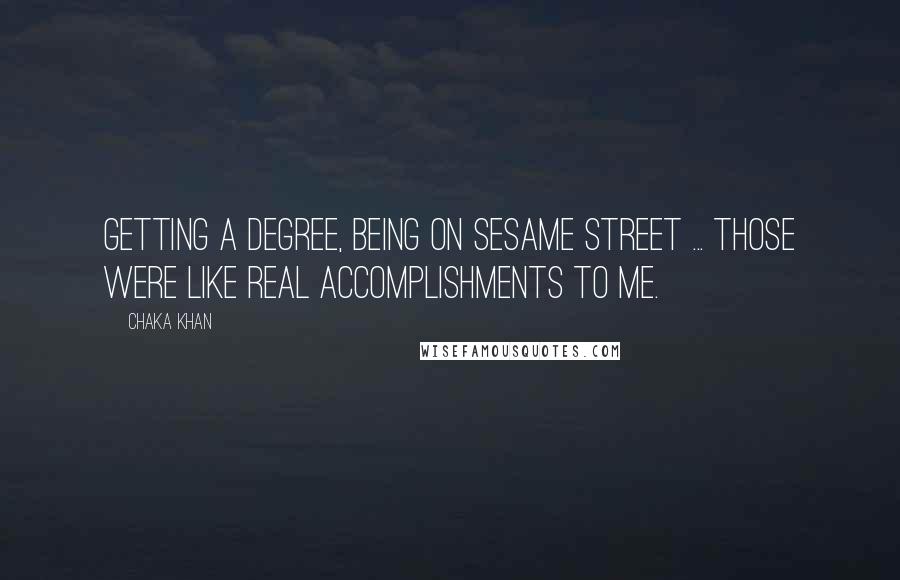 Chaka Khan Quotes: Getting a degree, being on Sesame Street ... those were like real accomplishments to me.