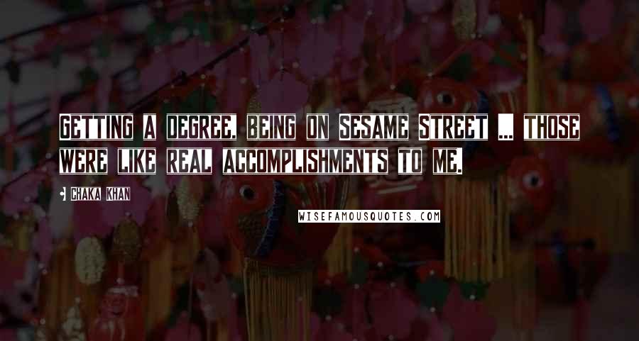 Chaka Khan Quotes: Getting a degree, being on Sesame Street ... those were like real accomplishments to me.