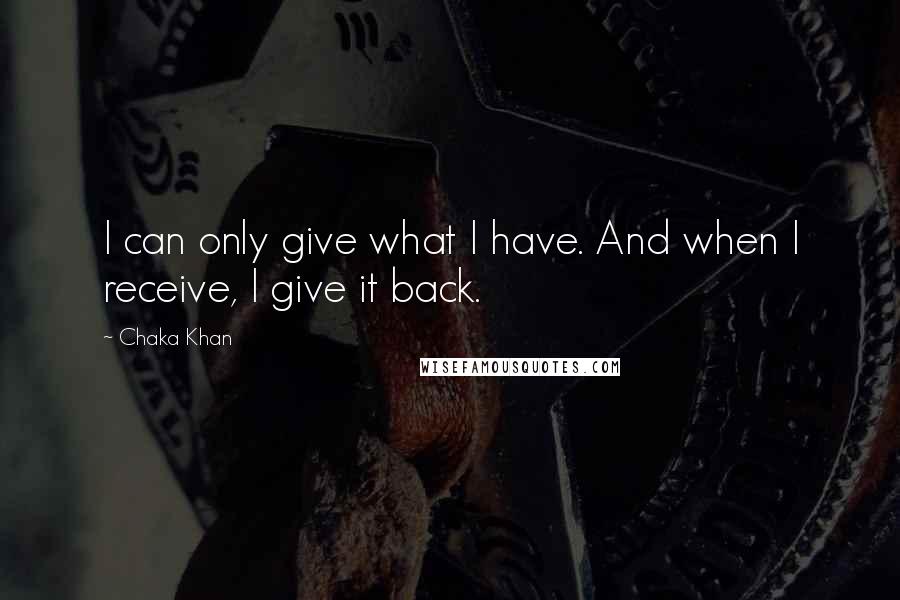 Chaka Khan Quotes: I can only give what I have. And when I receive, I give it back.