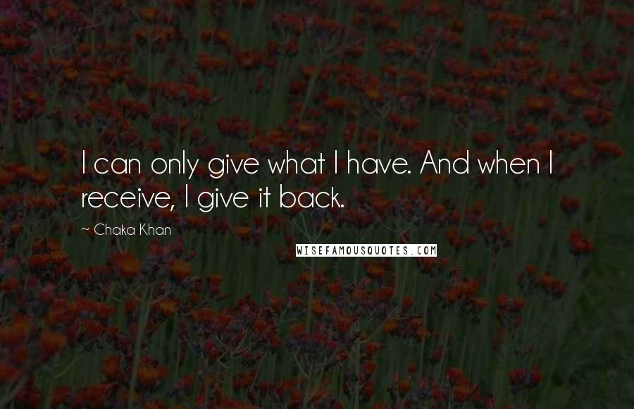 Chaka Khan Quotes: I can only give what I have. And when I receive, I give it back.