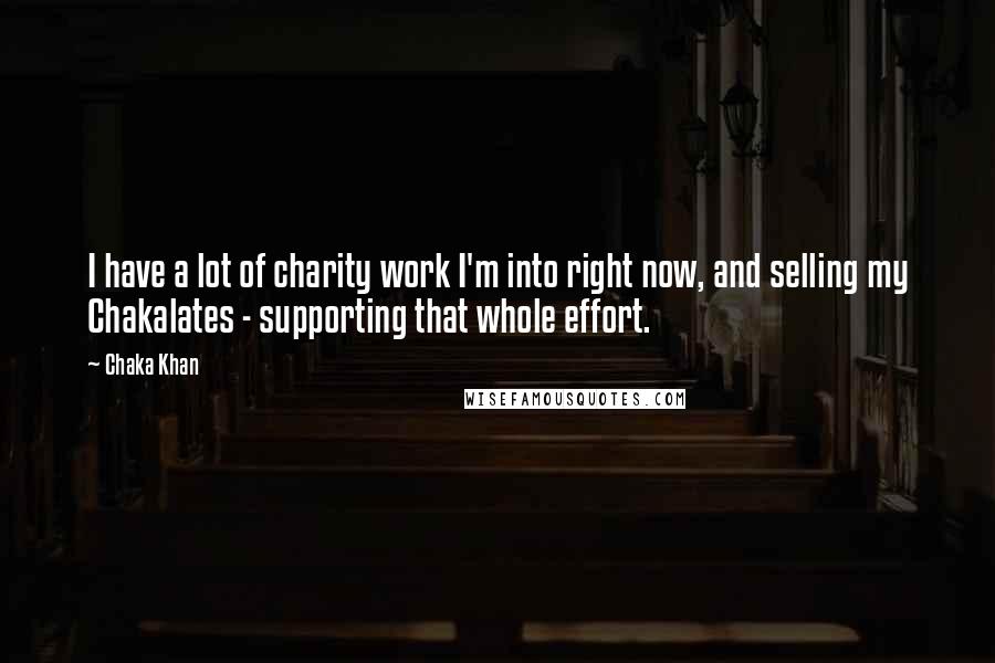 Chaka Khan Quotes: I have a lot of charity work I'm into right now, and selling my Chakalates - supporting that whole effort.