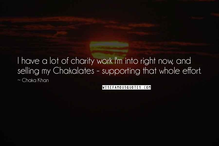 Chaka Khan Quotes: I have a lot of charity work I'm into right now, and selling my Chakalates - supporting that whole effort.