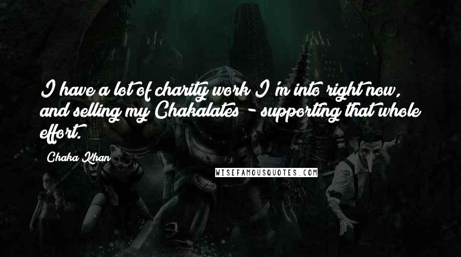 Chaka Khan Quotes: I have a lot of charity work I'm into right now, and selling my Chakalates - supporting that whole effort.