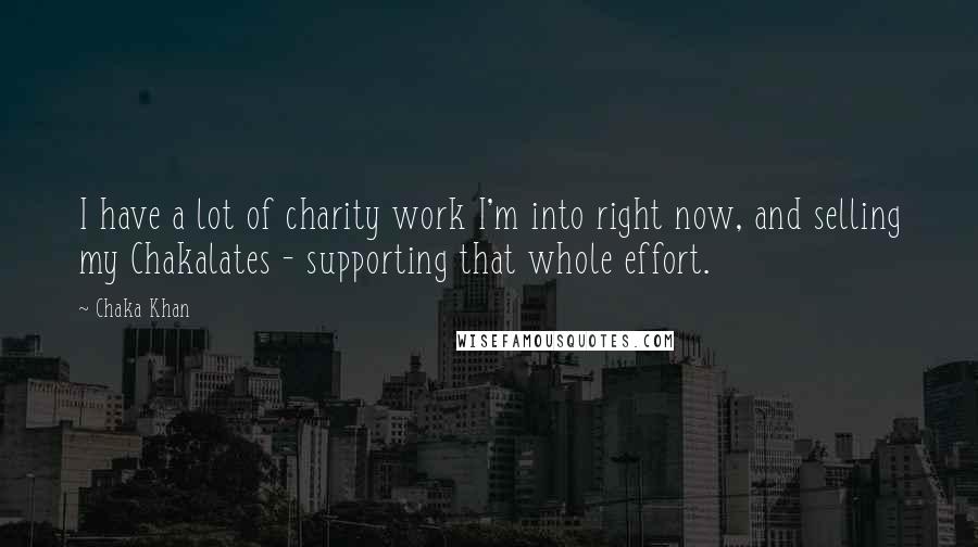 Chaka Khan Quotes: I have a lot of charity work I'm into right now, and selling my Chakalates - supporting that whole effort.