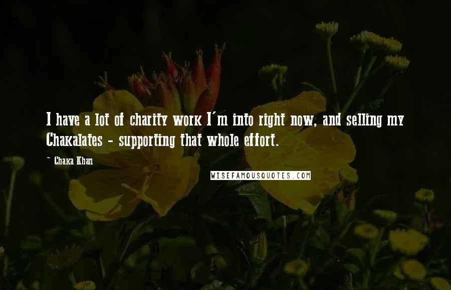 Chaka Khan Quotes: I have a lot of charity work I'm into right now, and selling my Chakalates - supporting that whole effort.