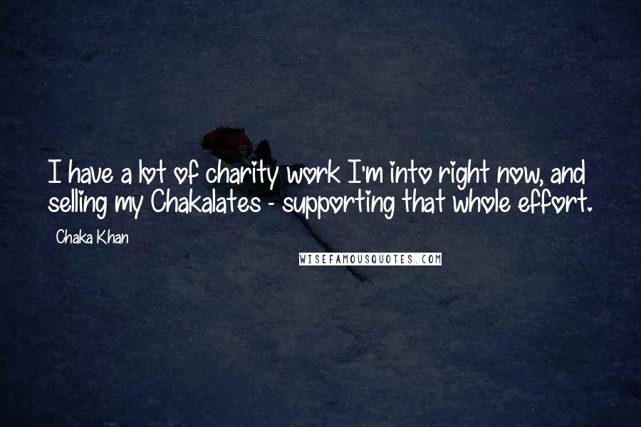 Chaka Khan Quotes: I have a lot of charity work I'm into right now, and selling my Chakalates - supporting that whole effort.