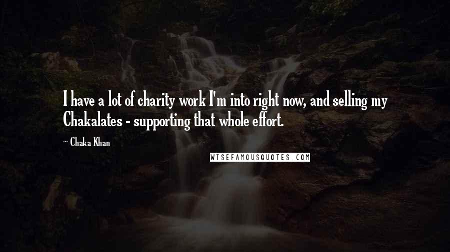 Chaka Khan Quotes: I have a lot of charity work I'm into right now, and selling my Chakalates - supporting that whole effort.