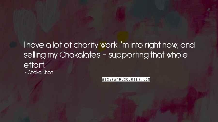 Chaka Khan Quotes: I have a lot of charity work I'm into right now, and selling my Chakalates - supporting that whole effort.