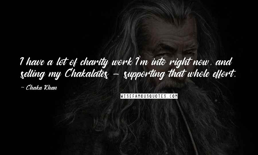 Chaka Khan Quotes: I have a lot of charity work I'm into right now, and selling my Chakalates - supporting that whole effort.