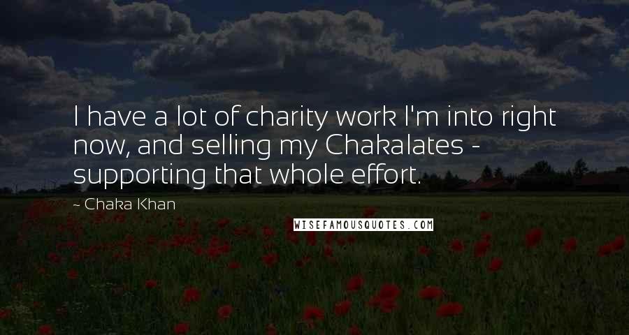 Chaka Khan Quotes: I have a lot of charity work I'm into right now, and selling my Chakalates - supporting that whole effort.