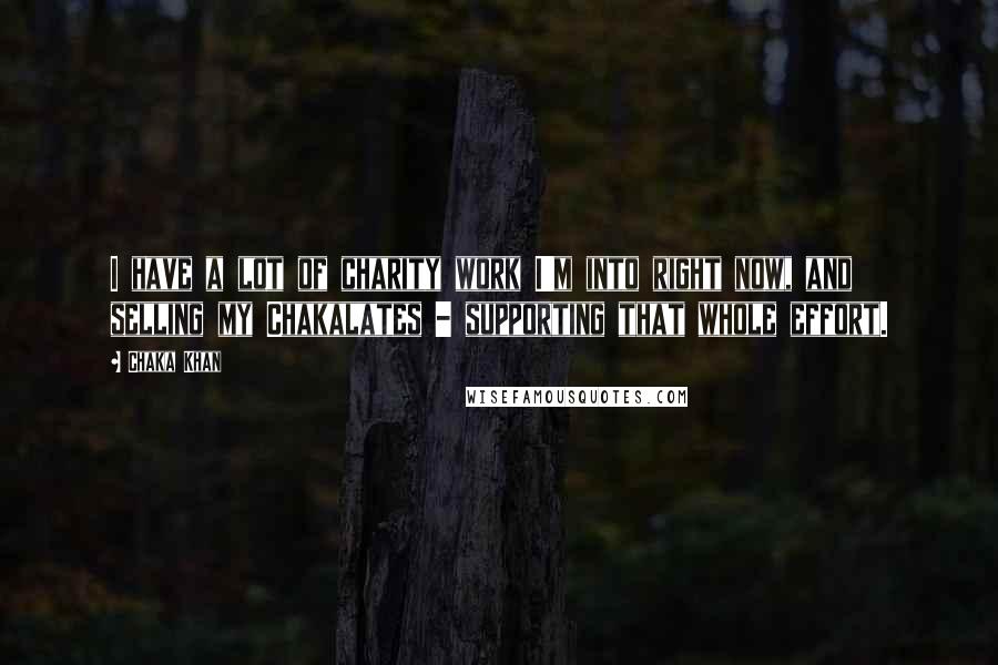 Chaka Khan Quotes: I have a lot of charity work I'm into right now, and selling my Chakalates - supporting that whole effort.