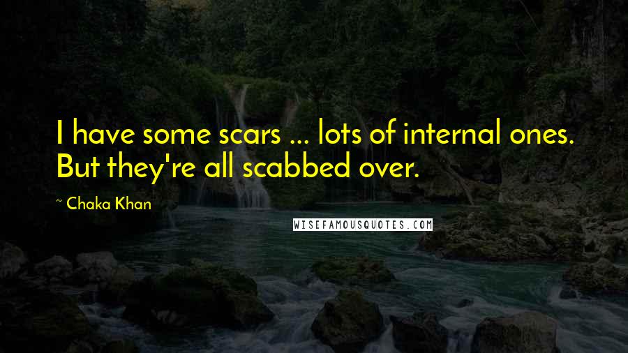 Chaka Khan Quotes: I have some scars ... lots of internal ones. But they're all scabbed over.