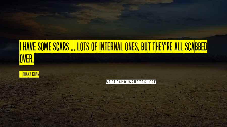 Chaka Khan Quotes: I have some scars ... lots of internal ones. But they're all scabbed over.