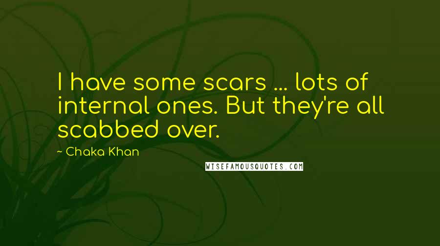 Chaka Khan Quotes: I have some scars ... lots of internal ones. But they're all scabbed over.