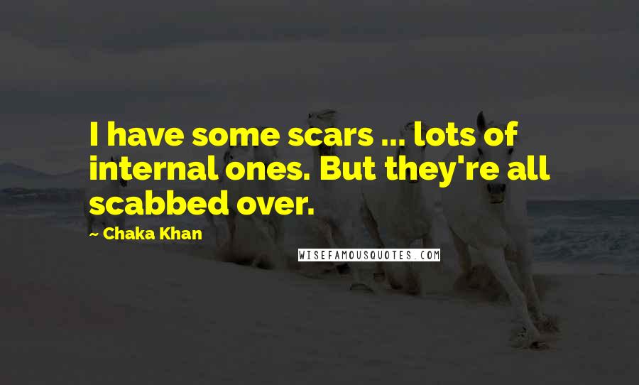 Chaka Khan Quotes: I have some scars ... lots of internal ones. But they're all scabbed over.