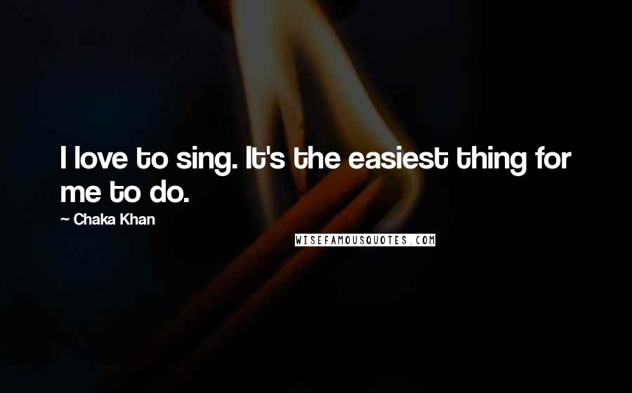 Chaka Khan Quotes: I love to sing. It's the easiest thing for me to do.