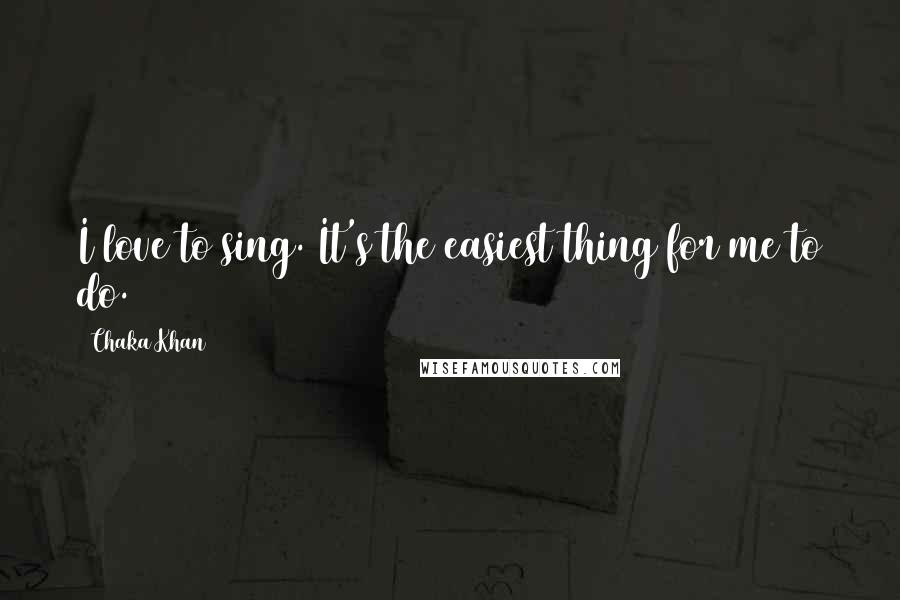 Chaka Khan Quotes: I love to sing. It's the easiest thing for me to do.