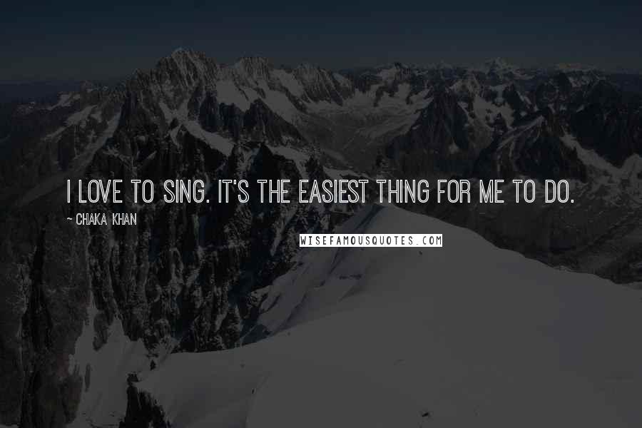 Chaka Khan Quotes: I love to sing. It's the easiest thing for me to do.