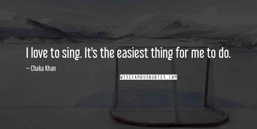 Chaka Khan Quotes: I love to sing. It's the easiest thing for me to do.