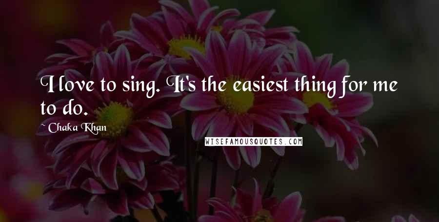 Chaka Khan Quotes: I love to sing. It's the easiest thing for me to do.