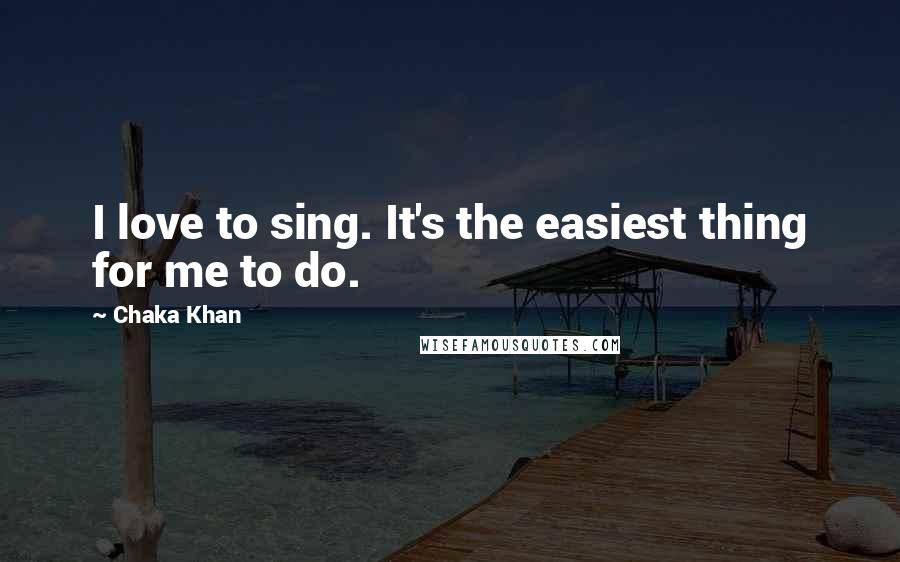 Chaka Khan Quotes: I love to sing. It's the easiest thing for me to do.