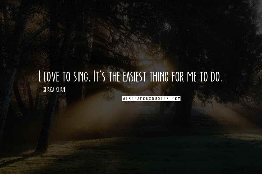 Chaka Khan Quotes: I love to sing. It's the easiest thing for me to do.