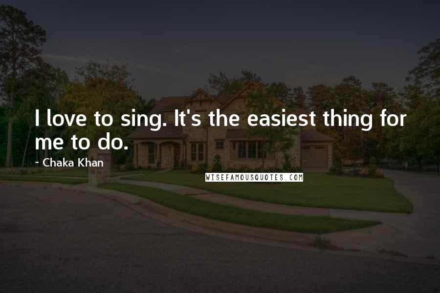 Chaka Khan Quotes: I love to sing. It's the easiest thing for me to do.