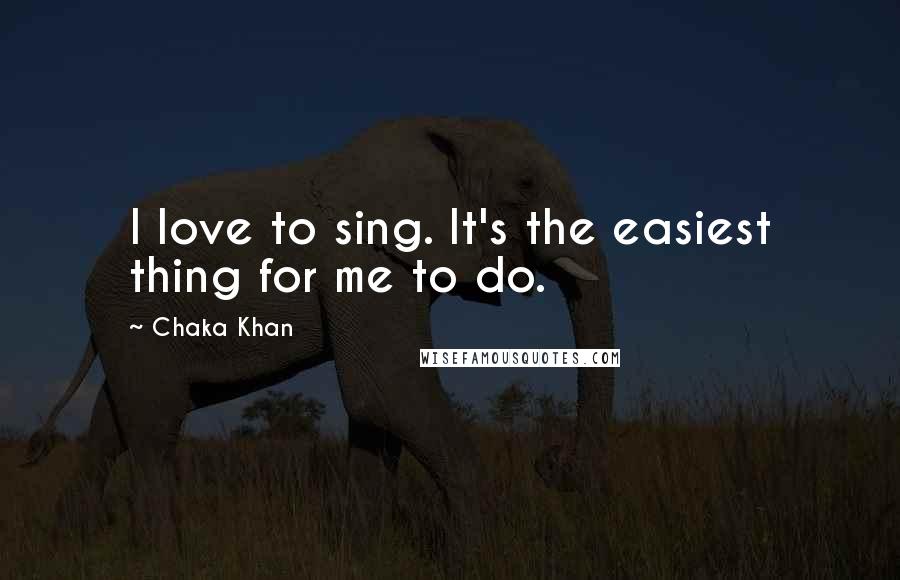 Chaka Khan Quotes: I love to sing. It's the easiest thing for me to do.