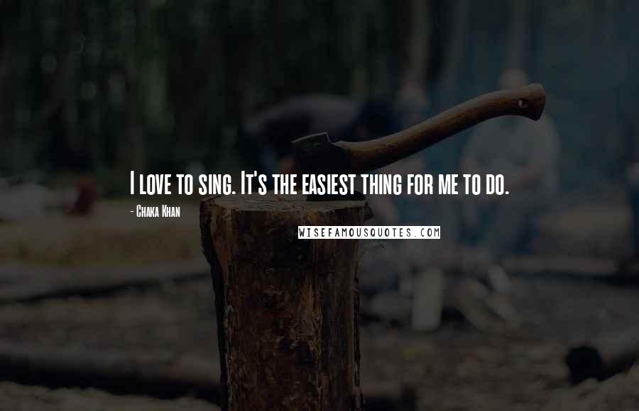 Chaka Khan Quotes: I love to sing. It's the easiest thing for me to do.