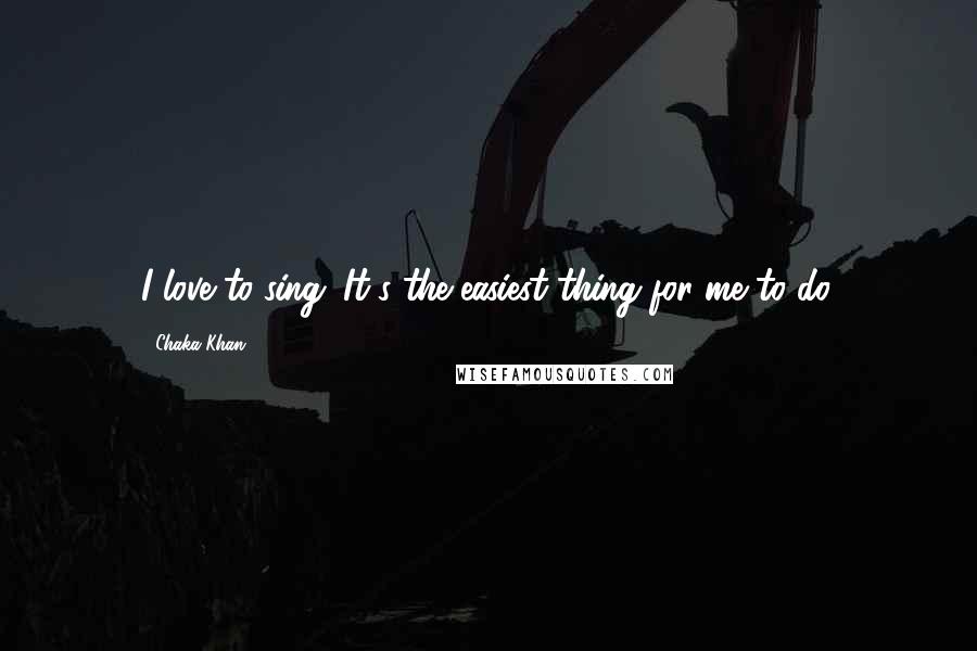 Chaka Khan Quotes: I love to sing. It's the easiest thing for me to do.